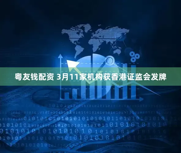 粤友钱配资 3月11家机构获香港证监会发牌
