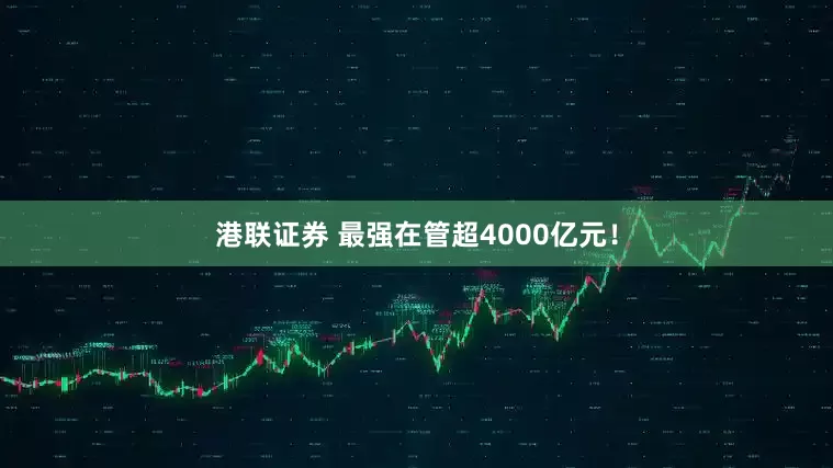 港联证券 最强在管超4000亿元！