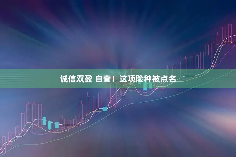 诚信双盈 自查！这项险种被点名