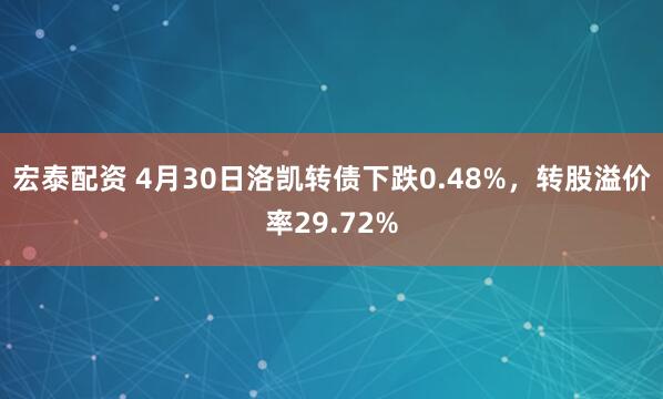 宏泰配资 4月30日洛凯转债下跌0.48%，转股溢价率29.72%